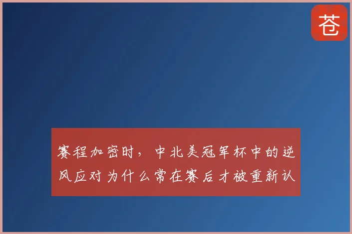 赛程加密时,中北美冠军杯中的逆风应对为什么常在赛后才被重新认识
