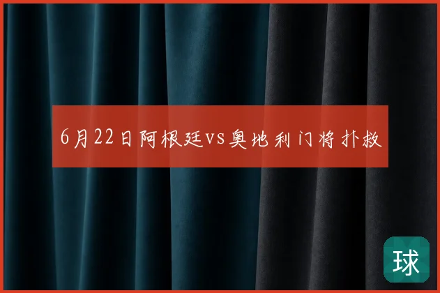 6月22日阿根廷vs奥地利门将扑救