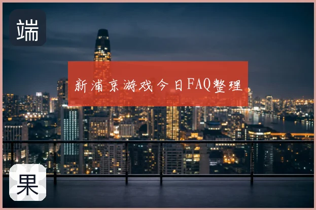 新浦京游戏今日FAQ整理