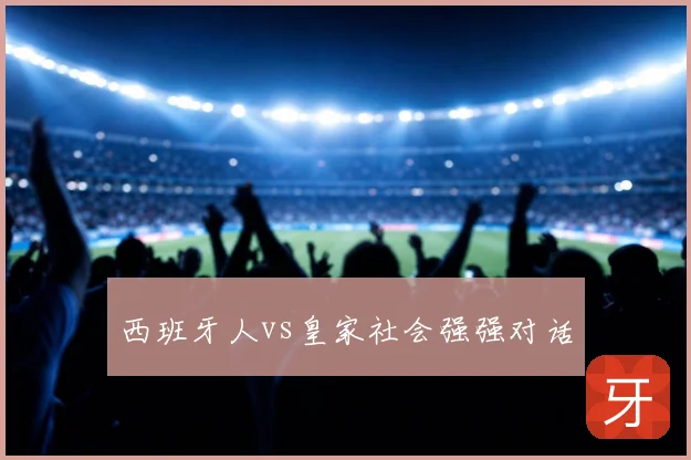 西班牙人vs皇家社会强强对话