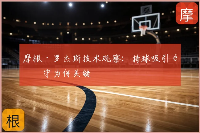 摩根·罗杰斯技术观察：持球吸引防守为何关键