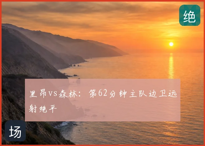 里昂vs森林：第62分钟主队边卫远射绝平