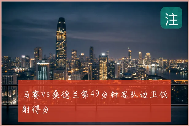 马赛vs桑德兰第49分钟客队边卫低射得分