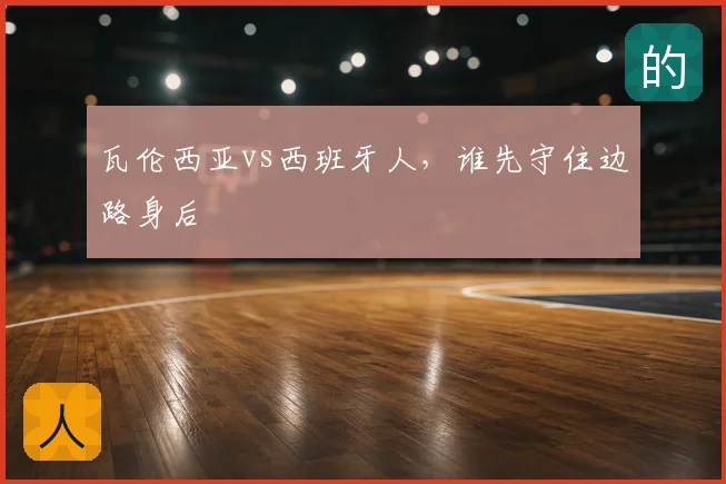 瓦伦西亚vs西班牙人，谁先守住边路身后
